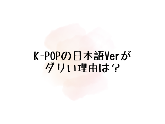 KPOPの日本語Verがダサい理由はなぜ？面白いトンチキソングも紹介！0