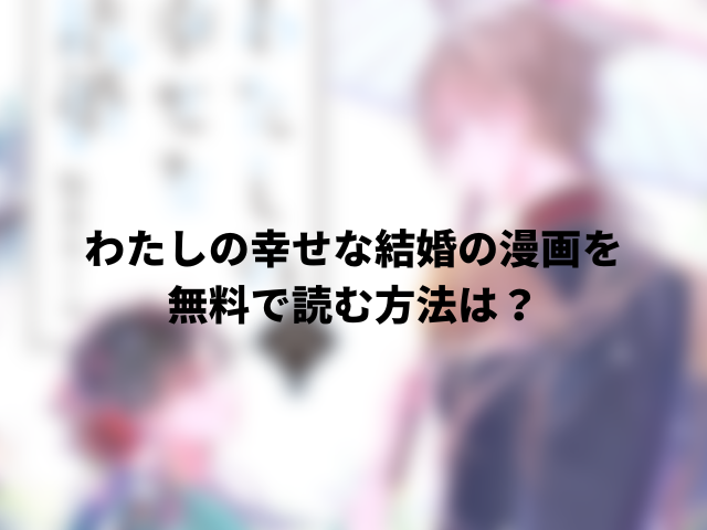 わたしの幸せな結婚の漫画を無料で読む方法は？