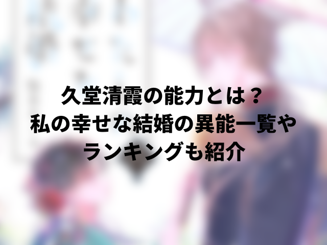 久堂清霞の能力とは？私の幸せな結婚の異能一覧やランキングも紹介