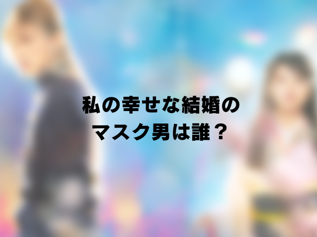 私の幸せな結婚のマスク男は誰？