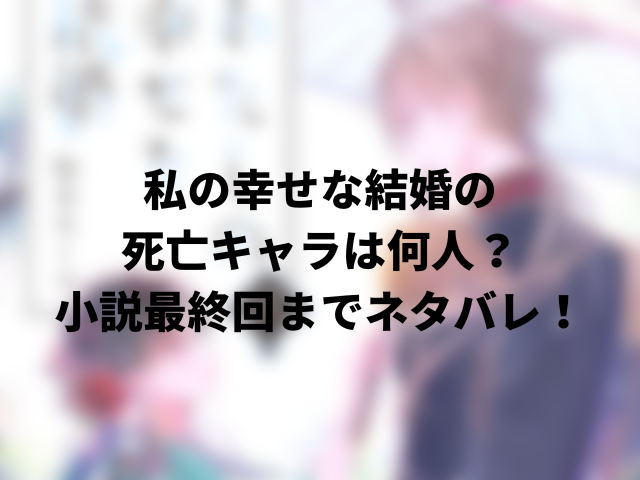 私の幸せな結婚の死亡キャラは何人？小説最終回までネタバレ！