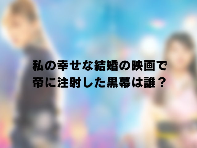 私の幸せな結婚で帝に注射した黒幕は誰？