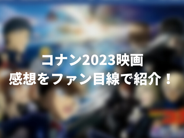コナン2023映画やばい？ひどい？感想をファン目線で紹介！00