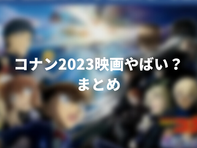 コナン2023映画やばい？ひどい？感想をファン目線で紹介！000