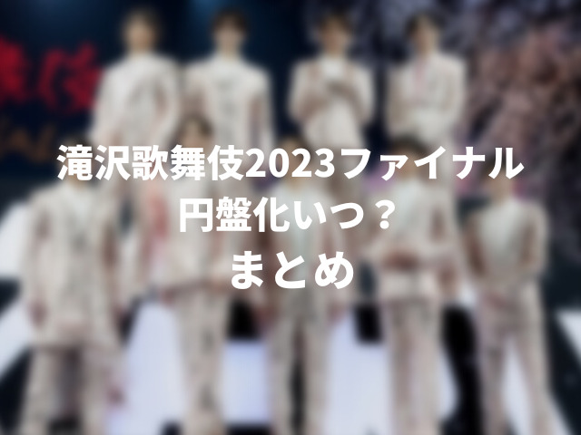 滝沢歌舞伎2023ファイナルDVD円盤化いつ？発売日や予約開始日を予想！000