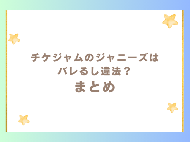 チケジャムのジャニーズはバレるし違法？のまとめ