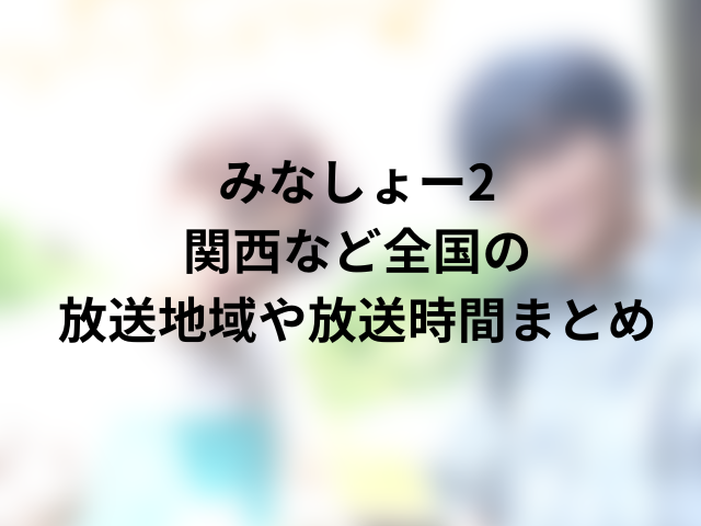 みなしょー2関西どこで見れる？福岡・名古屋など放送地域や時間を紹介！000