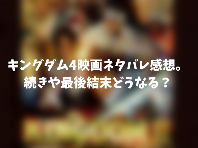 キングダム4映画ネタバレ感想。続きや最後結末どうなる？