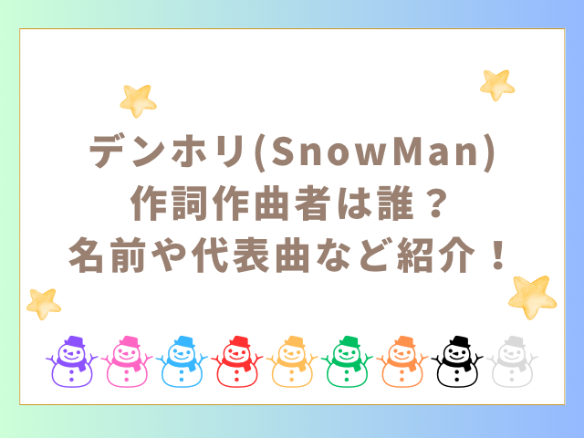 デンホリ(SnowMan)作詞作曲者は誰？名前や代表曲など紹介！