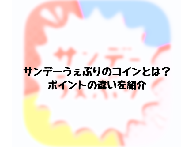 サンデーうぇぶりのコインとは？ポイントの違いを紹介