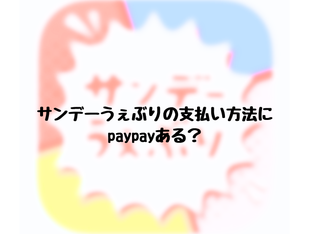 サンデーうぇぶりの支払い方法にpaypayある？