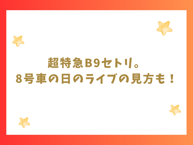 超特急B9セトリ。8号車の日2023のライブの見方も紹介！