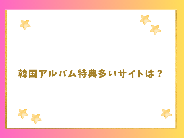 韓国アルバム特典多いサイトは？