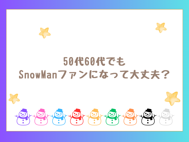 50代60代でもSnowManファンになって大丈夫？