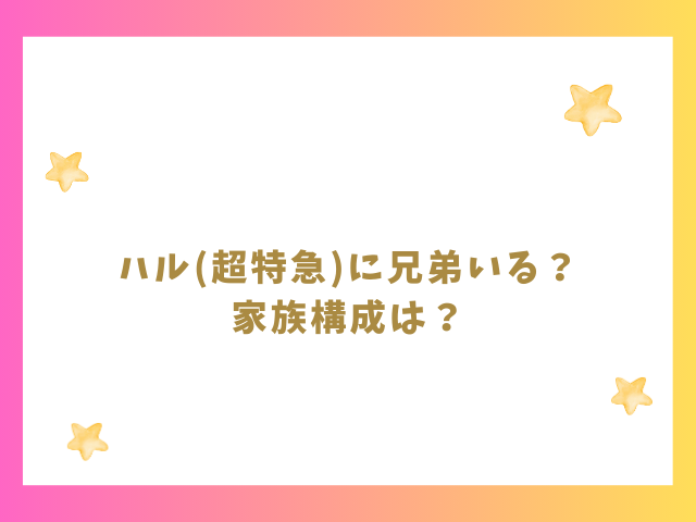 ハル(超特急)の兄弟や家族構成を調査