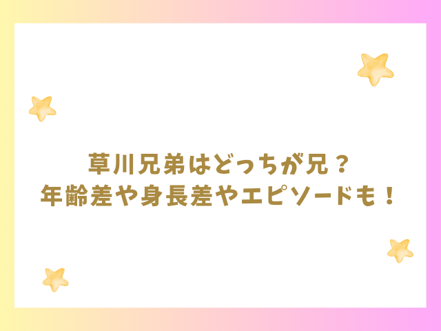 草川兄弟はどっちが兄？年齢差や身長差やエピソードも紹介！