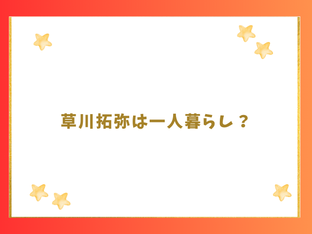 草川拓弥は一人暮らし？