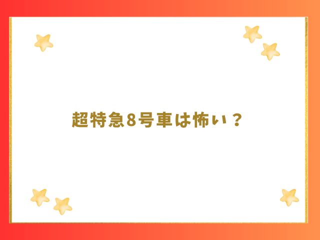 超特急8号車は怖い？