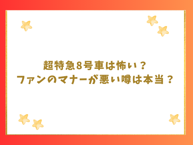 超特急8号車は怖い？ファンのマナーが悪い噂は本当？