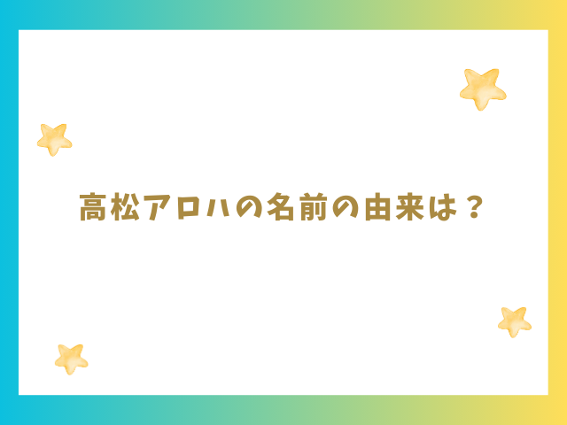 高松アロハの名前の由来は？