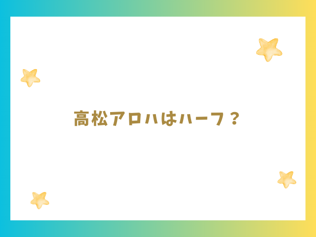 高松アロハはハーフ？