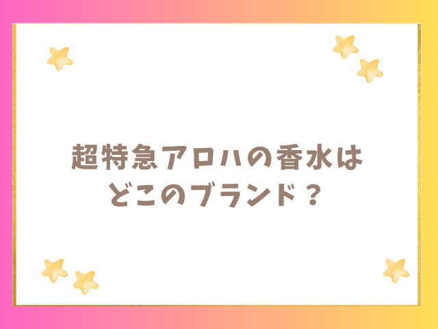 超特急アロハの香水はどこのブランド？