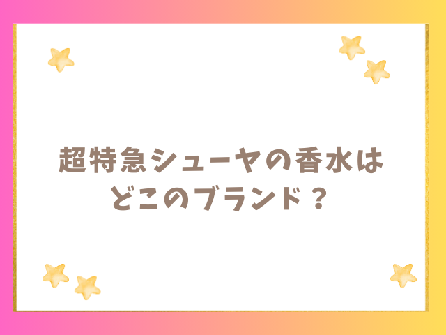 超特急シューヤの香水はどこのブランド？