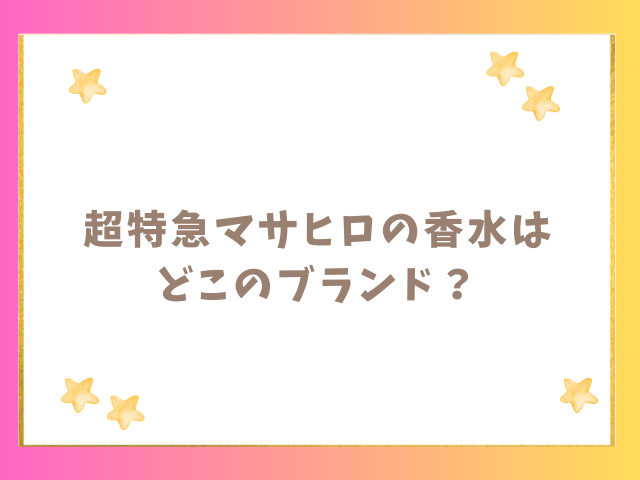 超特急マサヒロの香水はどこのブランド？