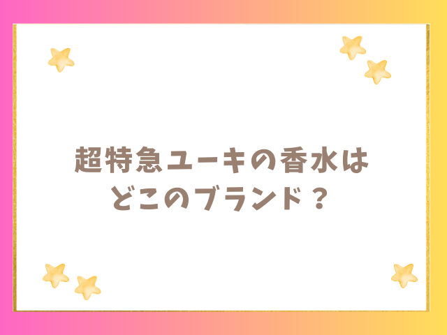 超特急ユーキの香水はどこのブランド？