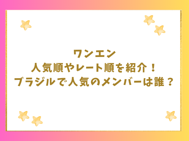 ワンエン人気順やレート順を紹介！ブラジルで人気のメンバーは誰？