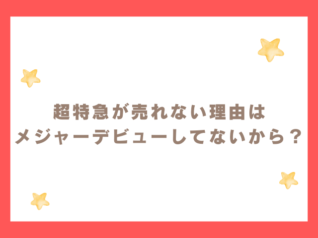 超特急が売れない理由は
メジャーデビューしてないから？