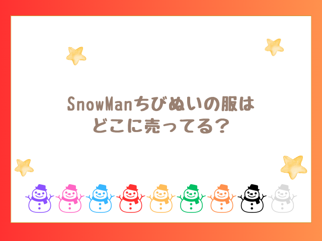 SnowManちびぬいの服はどこに売ってる？