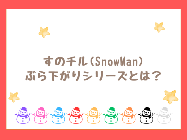 すのチル(SnowMan) ぶら下がりシリーズとは？