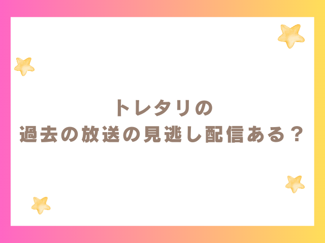 トレタリの過去の放送の見逃し配信ある？