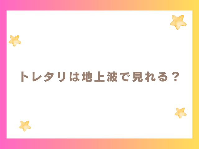 トレタリは地上波で見れる？