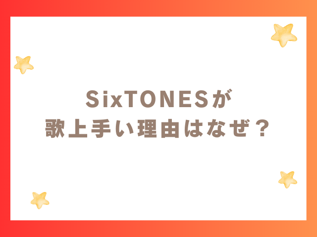 SixTONESが歌上手い理由はなぜ？