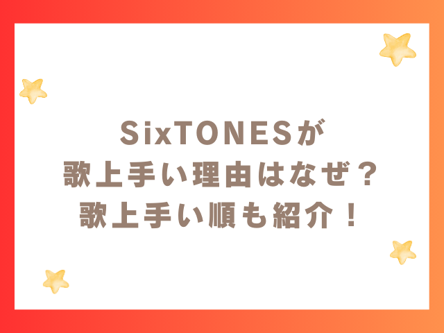 SixTONESが歌上手い理由はなぜ？歌上手い順も紹介！