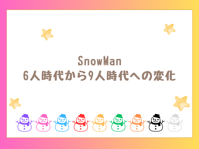 SnowMan6人時代から9人時代への変化