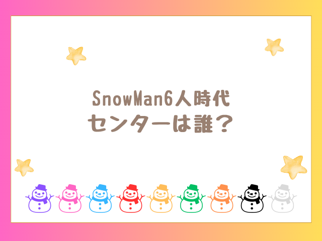 SnowMan6人時代のセンターは誰？