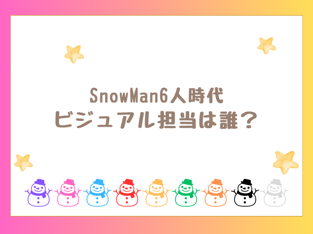 SnowMan6人時代のビジュアル担当は誰？