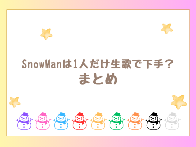 SnowManは1人だけ生歌で下手？のまとめ