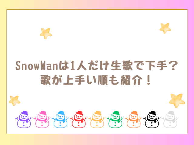 SnowManは1人だけ生歌で下手？歌が上手い順も紹介！