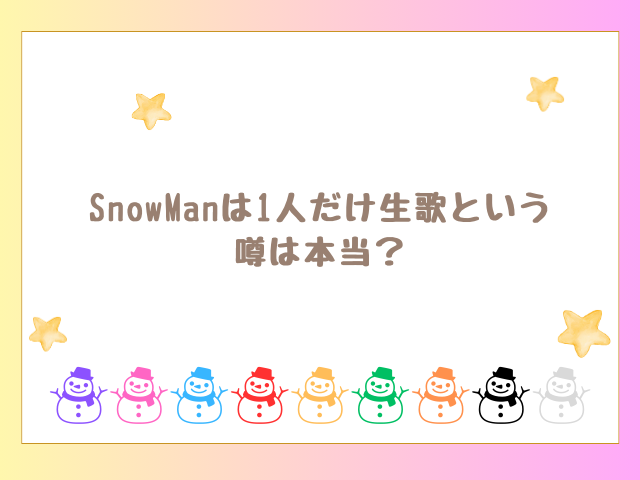 SnowManは1人だけ生歌という噂は本当？