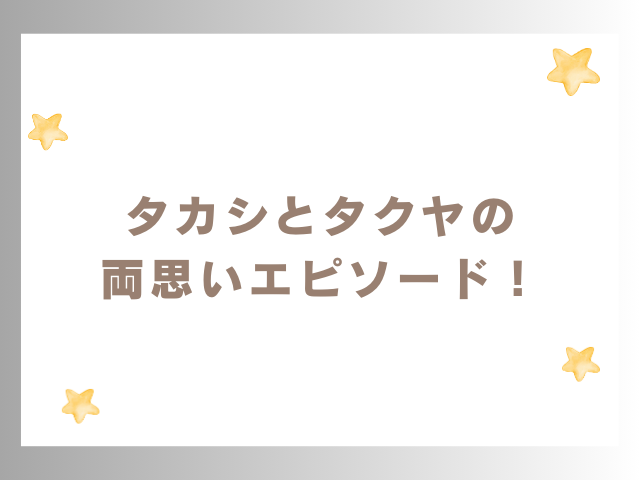 タカシとタクヤの両思いエピソード！