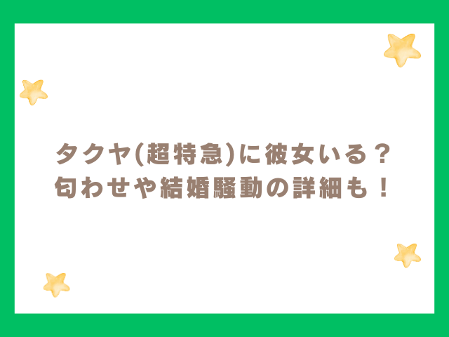 タクヤ(超特急)の彼女騒動とは？匂わせや結婚の詳細も紹介！