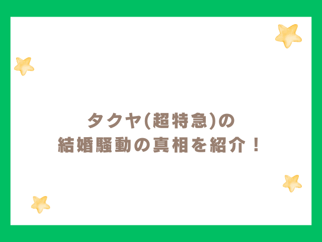 タクヤ(超特急)の結婚騒動の真相を紹介！