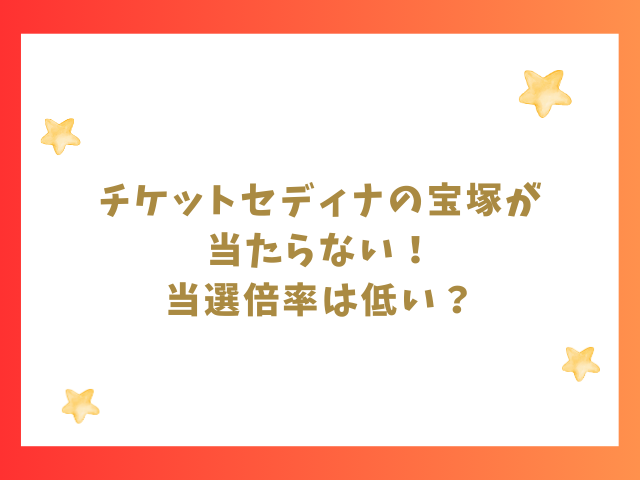 チケットセディナの宝塚が当たらない！当選倍率は低い？