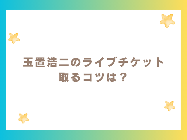 玉置浩二のライブチケット 取るコツは？