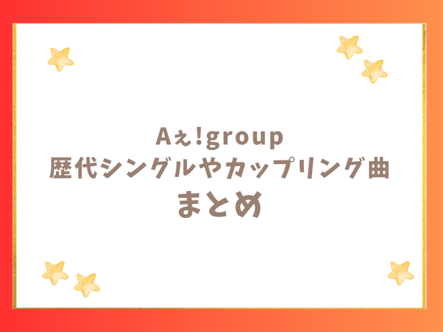 Aぇ!groupの歴代シングルやカップリング曲一覧のまとめ