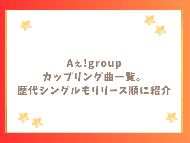 Aぇ!groupカップリング曲一覧。歴代シングルもリリース順に紹介